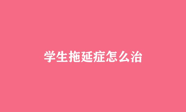 学生拖延症怎么治