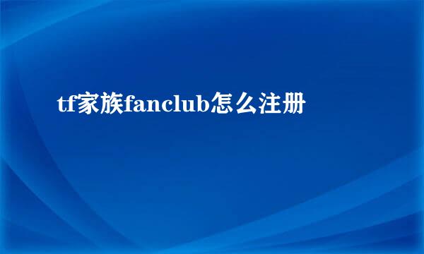 tf家族fanclub怎么注册