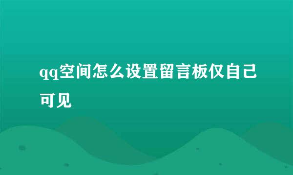 qq空间怎么设置留言板仅自己可见