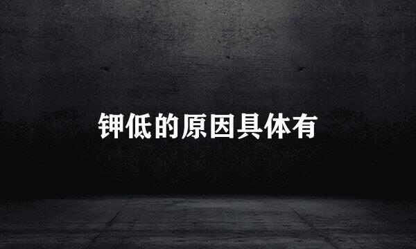 钾低的原因具体有
