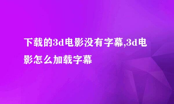 下载的3d电影没有字幕,3d电影怎么加载字幕