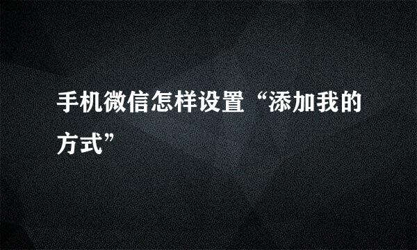 手机微信怎样设置“添加我的方式”