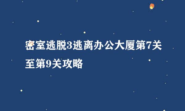 密室逃脱3逃离办公大厦第7关至第9关攻略