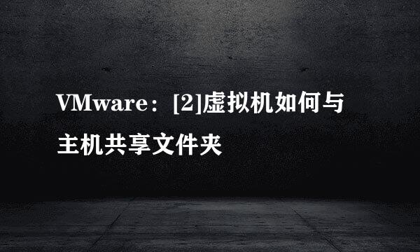 VMware：[2]虚拟机如何与主机共享文件夹