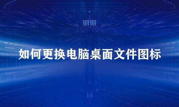 如何更换电脑桌面文件图标