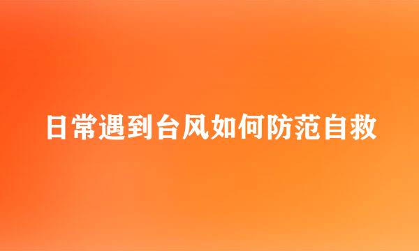 日常遇到台风如何防范自救