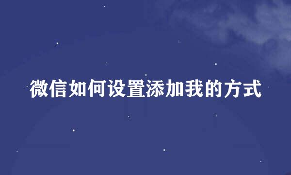 微信如何设置添加我的方式