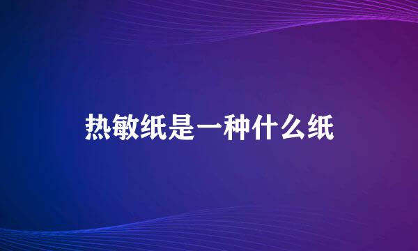 热敏纸是一种什么纸
