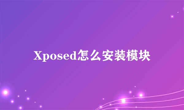 Xposed怎么安装模块