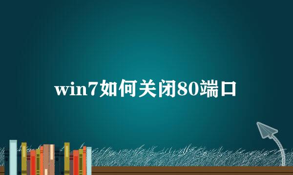 win7如何关闭80端口