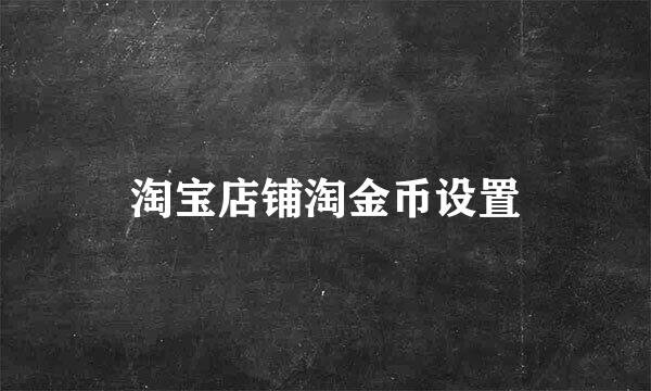 淘宝店铺淘金币设置