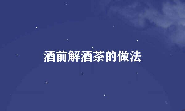 酒前解酒茶的做法