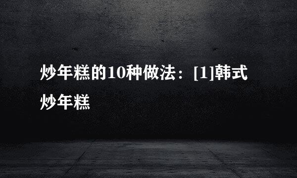 炒年糕的10种做法：[1]韩式炒年糕