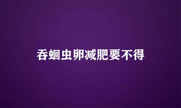 吞蛔虫卵减肥要不得