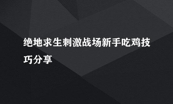 绝地求生刺激战场新手吃鸡技巧分享