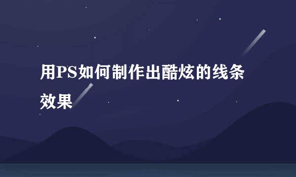 用PS如何制作出酷炫的线条效果