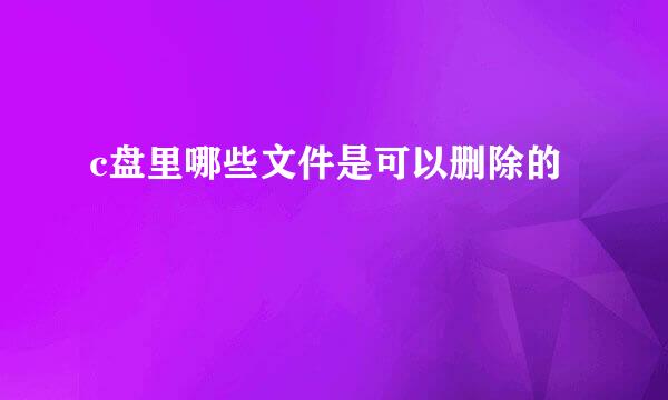c盘里哪些文件是可以删除的