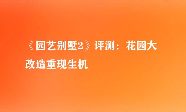《园艺别墅2》评测:花园大改造重现生机