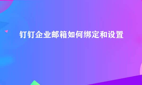 钉钉企业邮箱如何绑定和设置