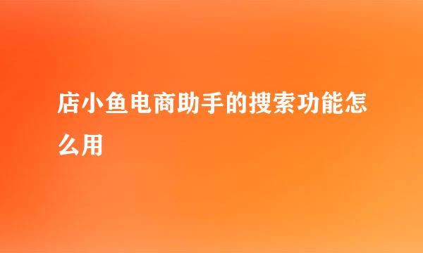 店小鱼电商助手的搜索功能怎么用