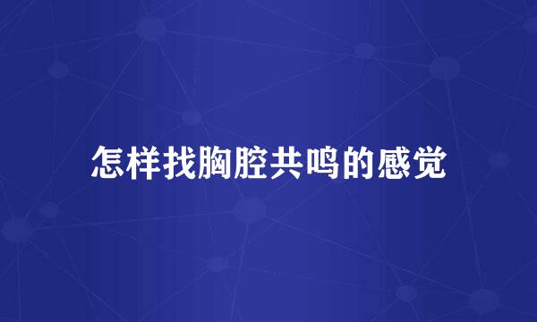 怎样找胸腔共鸣的感觉