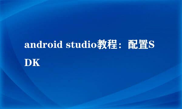 android studio教程：配置SDK