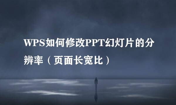 WPS如何修改PPT幻灯片的分辨率(页面长宽比)