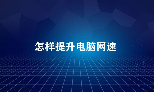 怎样提升电脑网速 