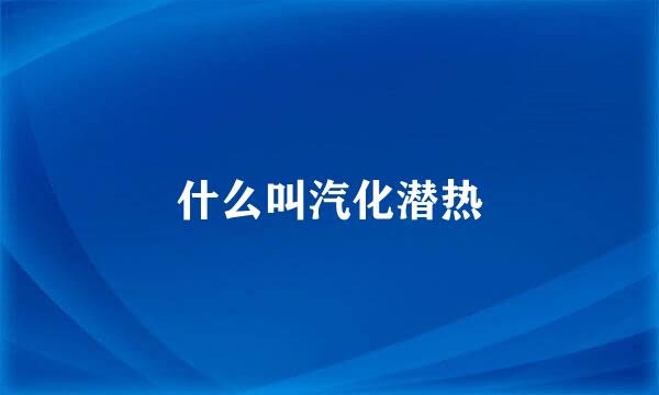 什么叫汽化潜热