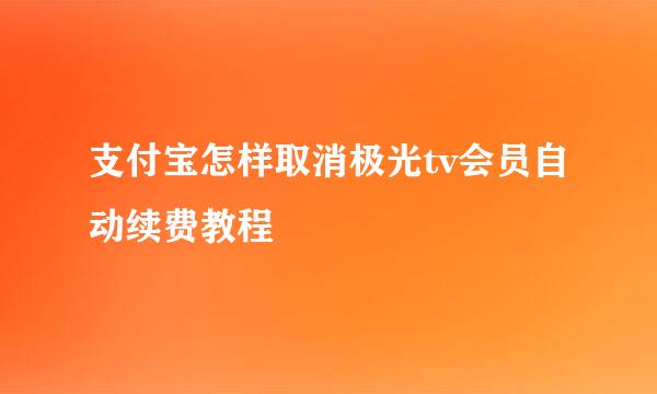 支付宝怎样取消极光tv会员自动续费教程