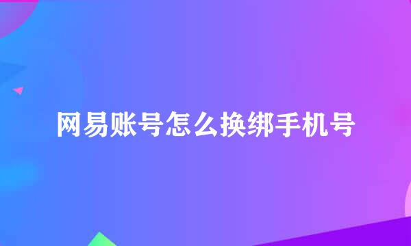 网易账号怎么换绑手机号