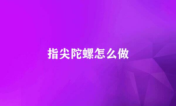 指尖陀螺怎么做