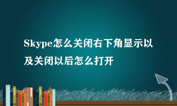 Skype怎么关闭右下角显示以及关闭以后怎么打开
