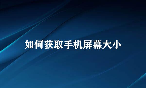 如何获取手机屏幕大小