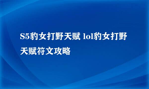 S5豹女打野天赋 lol豹女打野天赋符文攻略