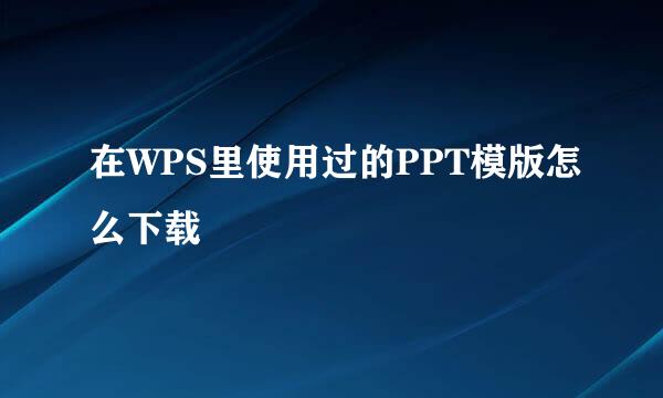 在WPS里使用过的PPT模版怎么下载