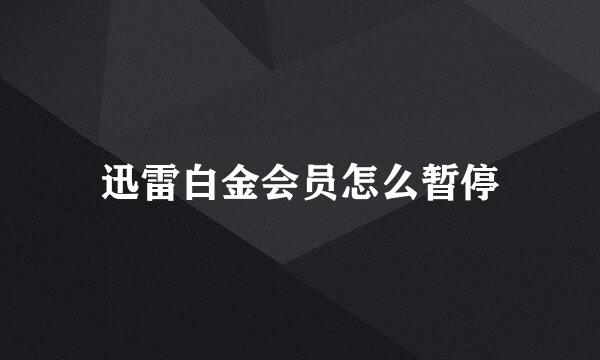 迅雷白金会员怎么暂停