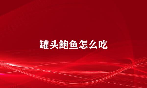 罐头鲍鱼怎么吃