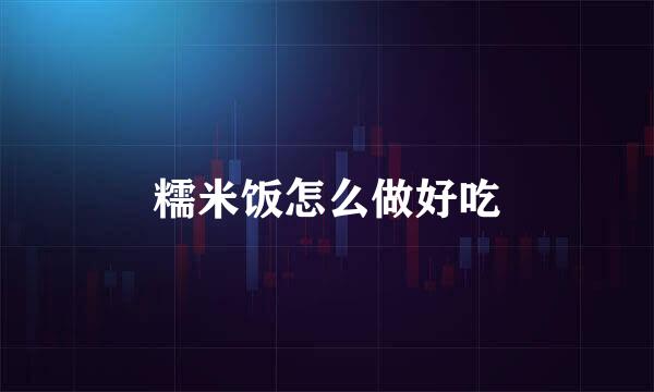 糯米饭怎么做好吃