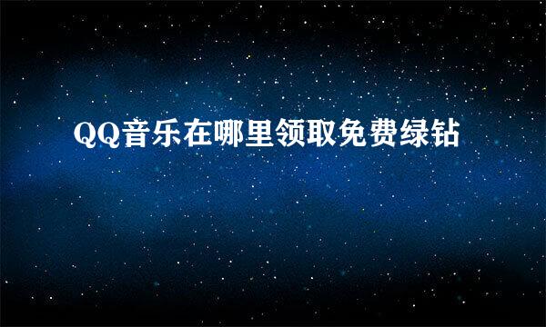QQ音乐在哪里领取免费绿钻