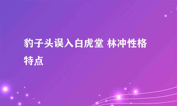 豹子头误入白虎堂 林冲性格特点