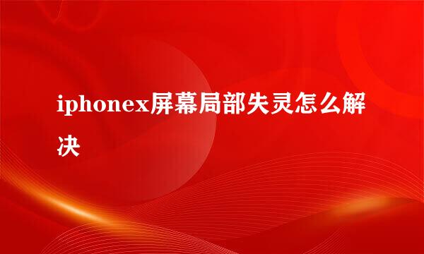 iphonex屏幕局部失灵怎么解决