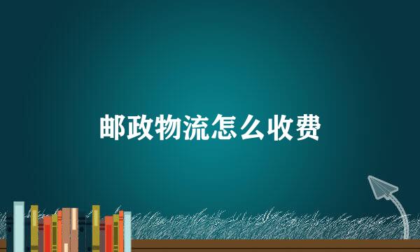邮政物流怎么收费