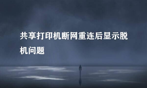 共享打印机断网重连后显示脱机问题
