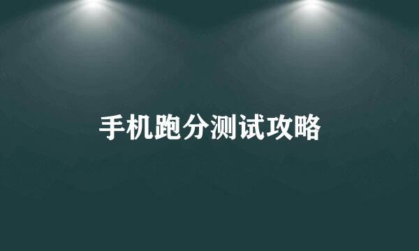 手机跑分测试攻略