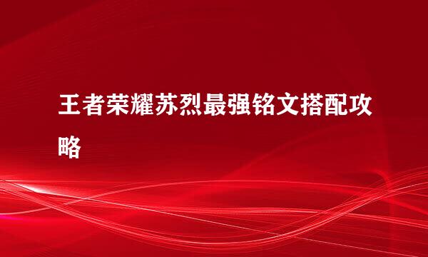 王者荣耀苏烈最强铭文搭配攻略