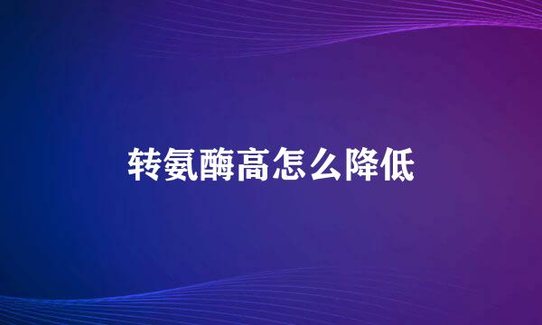 转氨酶高怎么降低