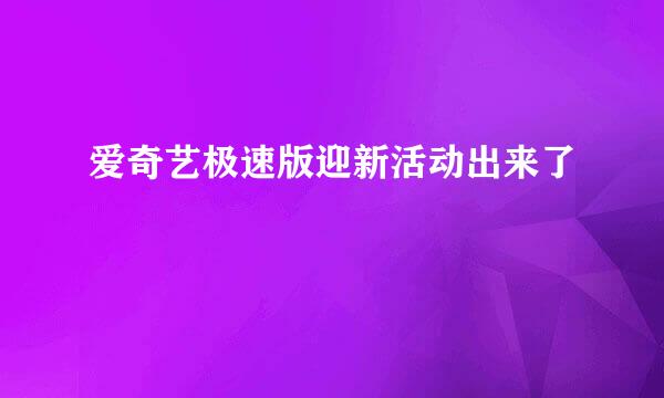 爱奇艺极速版迎新活动出来了