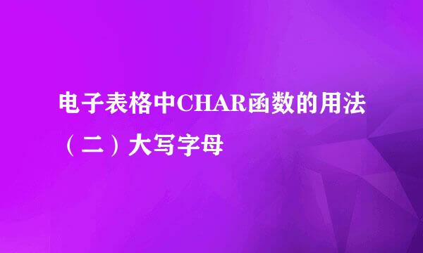 电子表格中CHAR函数的用法（二）大写字母